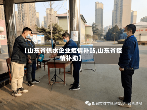 【山东省供水企业疫情补贴,山东省疫情补助】-第1张图片