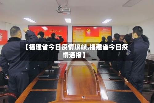 【福建省今日疫情琅岐,福建省今日疫情通报】-第2张图片
