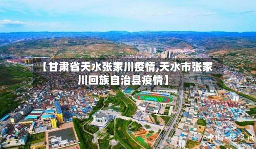 【甘肃省天水张家川疫情,天水市张家川回族自治县疫情】-第2张图片