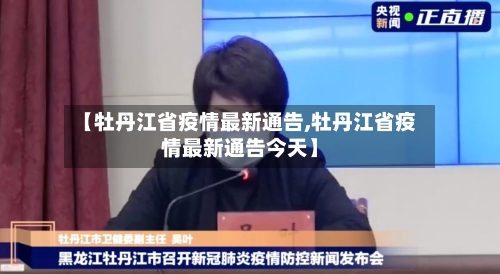 【牡丹江省疫情最新通告,牡丹江省疫情最新通告今天】-第1张图片