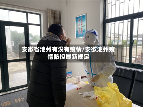 安徽省池州有没有疫情/安徽池州疫情防控最新规定-第3张图片