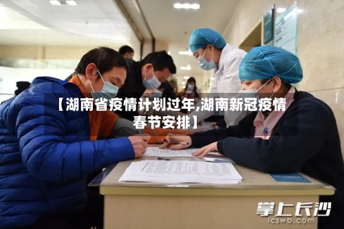 【湖南省疫情计划过年,湖南新冠疫情春节安排】-第1张图片
