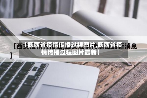 【陕西省疫情传播过程图片,陕西省疫情传播过程图片最新】-第1张图片