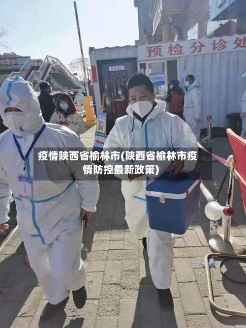 疫情陕西省榆林市(陕西省榆林市疫情防控最新政策)-第1张图片