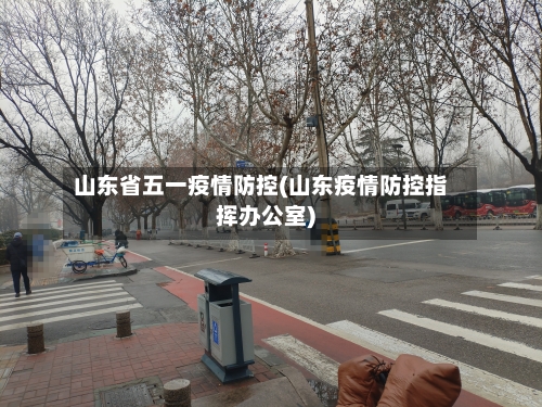 山东省五一疫情防控(山东疫情防控指挥办公室)-第1张图片