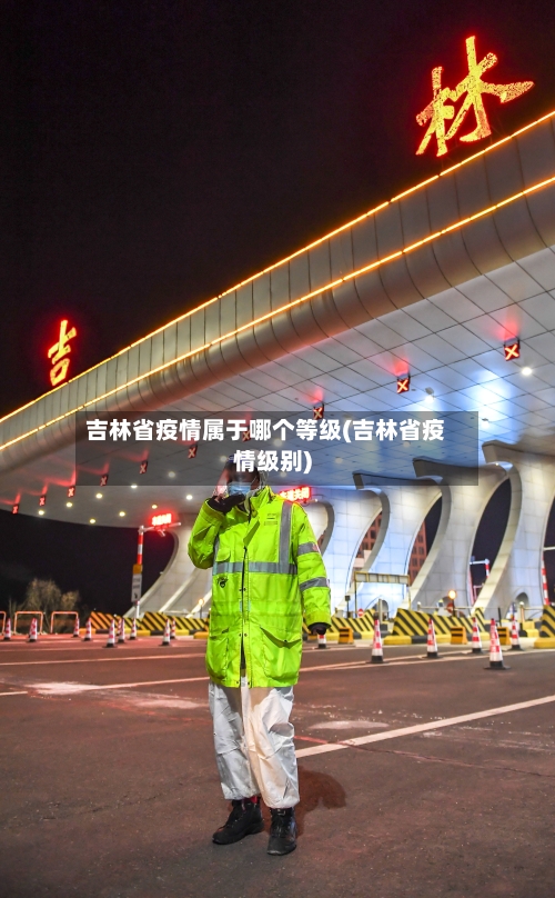 吉林省疫情属于哪个等级(吉林省疫情级别)-第1张图片