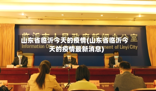 山东省临沂今天的疫情(山东省临沂今天的疫情最新消息)-第3张图片