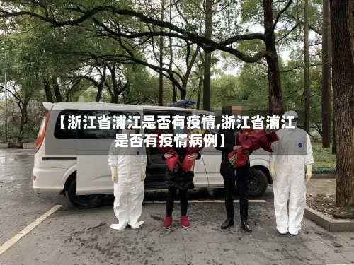 【浙江省浦江是否有疫情,浙江省浦江是否有疫情病例】-第3张图片