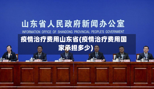 疫情治疗费用山东省(疫情治疗费用国家承担多少)-第2张图片