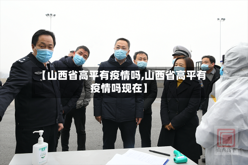 【山西省高平有疫情吗,山西省高平有疫情吗现在】-第3张图片