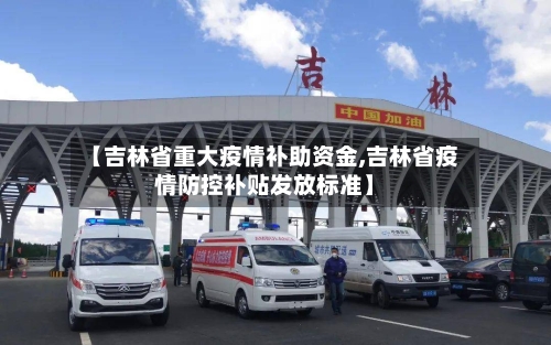 【吉林省重大疫情补助资金,吉林省疫情防控补贴发放标准】-第2张图片