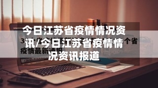 今日江苏省疫情情况资讯/今日江苏省疫情情况资讯报道-第3张图片