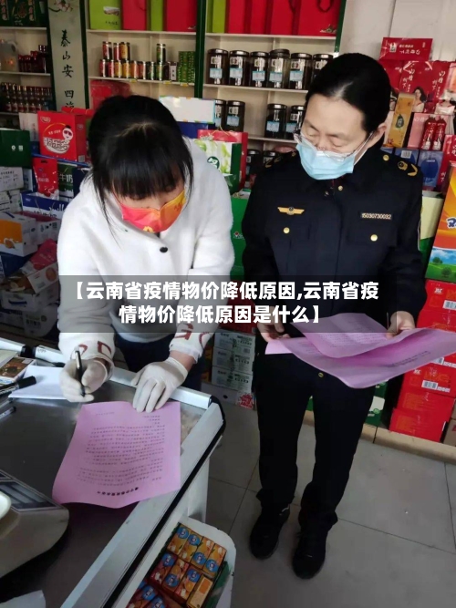 【云南省疫情物价降低原因,云南省疫情物价降低原因是什么】-第3张图片