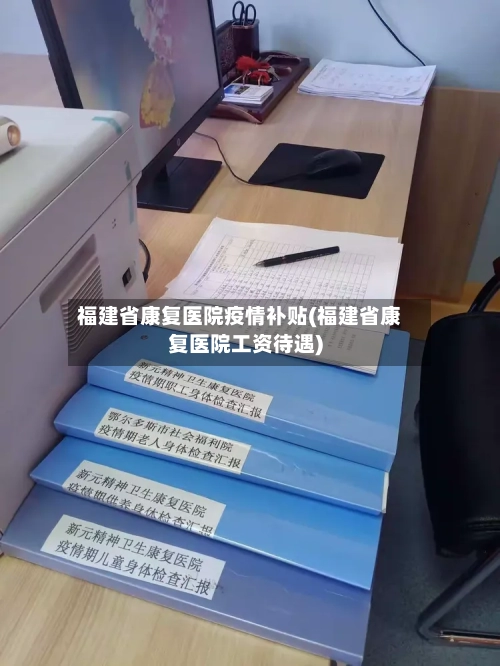 福建省康复医院疫情补贴(福建省康复医院工资待遇)-第2张图片