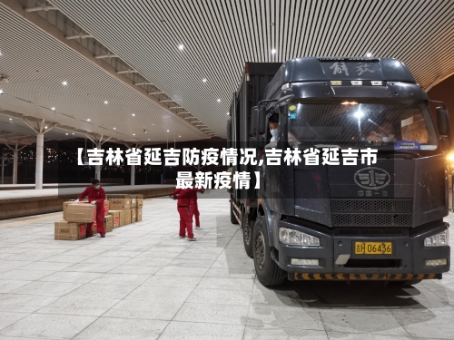 【吉林省延吉防疫情况,吉林省延吉市最新疫情】-第3张图片