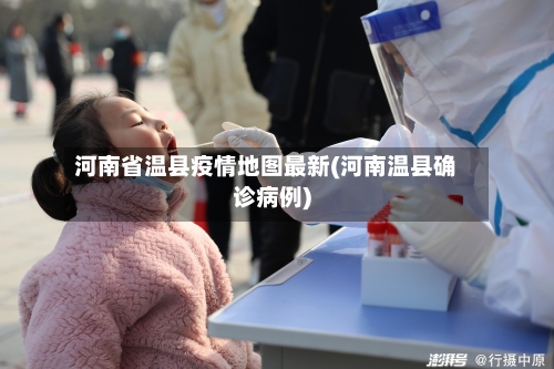 河南省温县疫情地图最新(河南温县确诊病例)-第2张图片