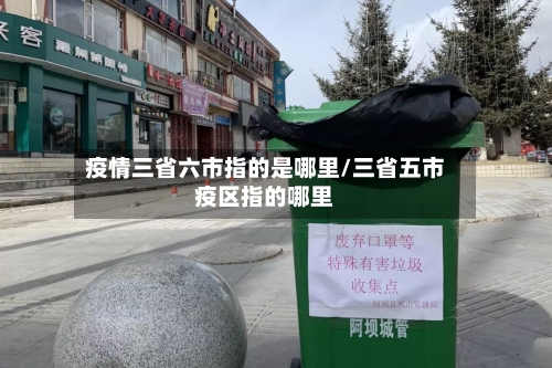 疫情三省六市指的是哪里/三省五市疫区指的哪里-第1张图片