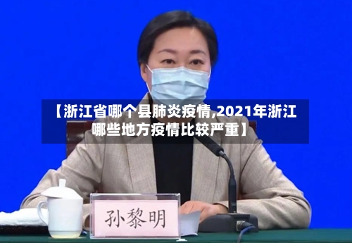 【浙江省哪个县肺炎疫情,2021年浙江哪些地方疫情比较严重】-第1张图片