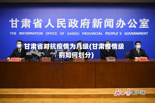 甘肃省对抗疫情为几级(甘肃疫情级别如何划分)-第1张图片