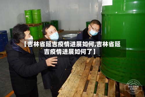 【吉林省延吉疫情进展如何,吉林省延吉疫情进展如何了】-第1张图片