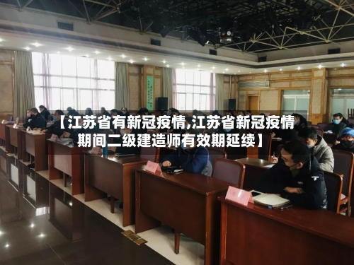 【江苏省有新冠疫情,江苏省新冠疫情期间二级建造师有效期延续】-第1张图片