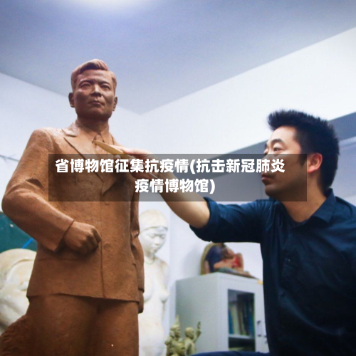 省博物馆征集抗疫情(抗击新冠肺炎疫情博物馆)-第2张图片