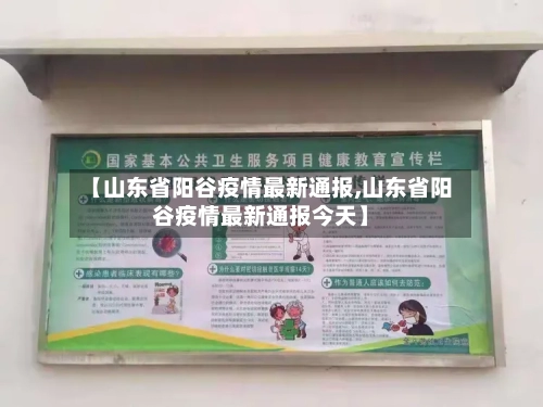 【山东省阳谷疫情最新通报,山东省阳谷疫情最新通报今天】-第1张图片