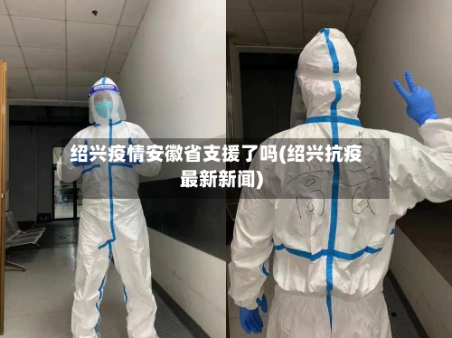 绍兴疫情安徽省支援了吗(绍兴抗疫最新新闻)-第1张图片