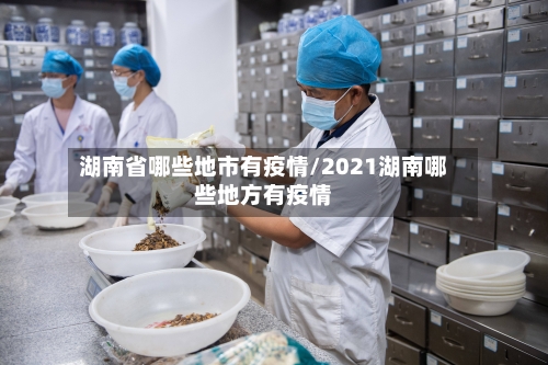湖南省哪些地市有疫情/2021湖南哪些地方有疫情-第1张图片
