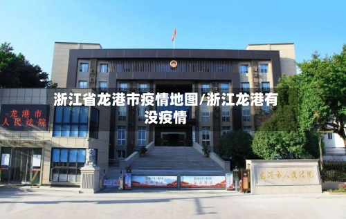 浙江省龙港市疫情地图/浙江龙港有没疫情-第3张图片