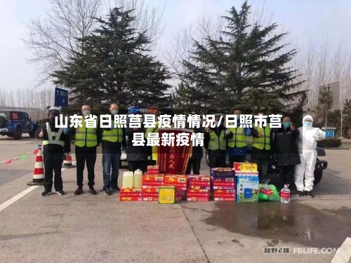 山东省日照莒县疫情情况/日照市莒县最新疫情-第1张图片