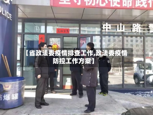 【省政法委疫情排查工作,政法委疫情防控工作方案】-第3张图片