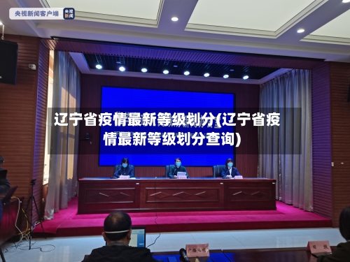 辽宁省疫情最新等级划分(辽宁省疫情最新等级划分查询)-第2张图片