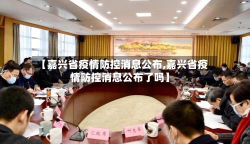 【嘉兴省疫情防控消息公布,嘉兴省疫情防控消息公布了吗】-第1张图片